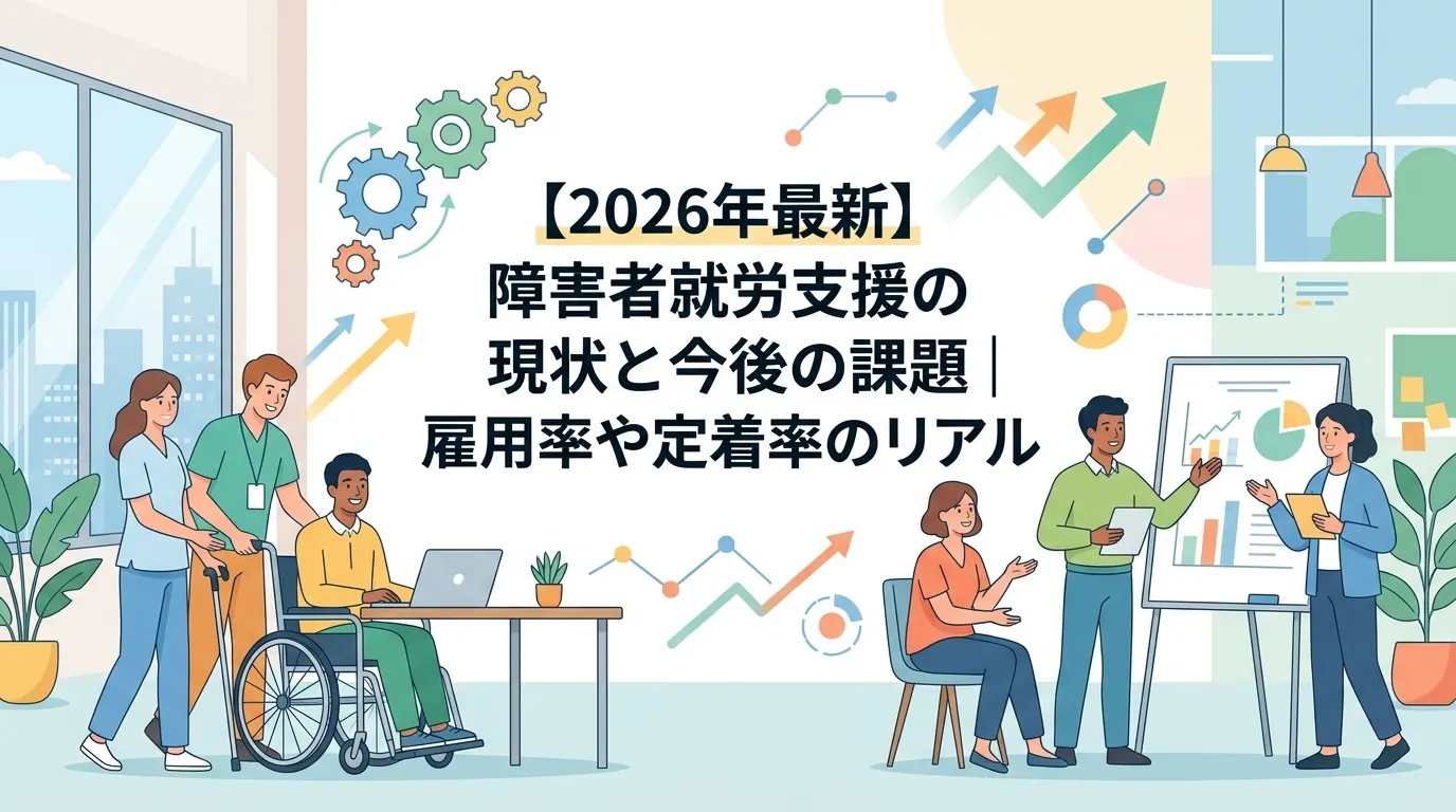 【2026年最新】障害者就労支援の現状と今後の課題｜雇用率や定着率のリアル